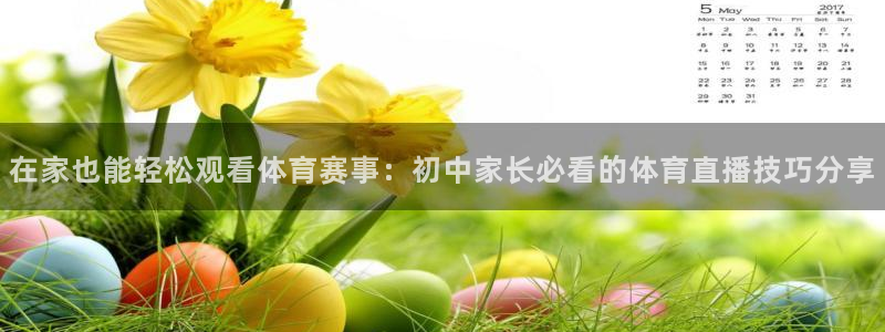 168全国统一开奖官网直播：在家也能轻松观看体育赛事：初中家长必看的体育直播技巧分享