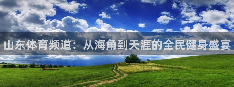 168全国统一开奖官网：山东体育频道：从海角到天涯的全民健身盛宴