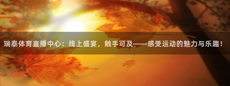 168全国统一开奖网查询：瑞泰体育直播中心：线上盛宴，触手可及——感受运动的魅力与乐趣！